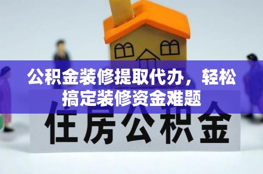 壤塘公积金装修提取代办，轻松搞定装修资金难题