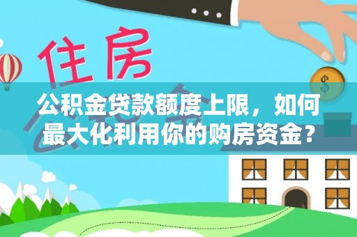 壤塘公积金贷款额度上限，如何最大化利用你的购房资金？