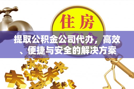 壤塘提取公积金公司代办，高效、便捷与安全的解决方案