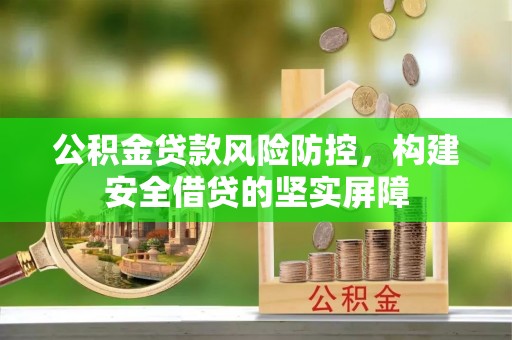 壤塘公积金贷款风险防控，构建安全借贷的坚实屏障