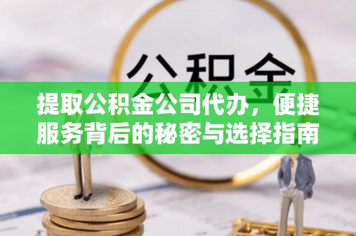 壤塘提取公积金公司代办，便捷服务背后的秘密与选择指南