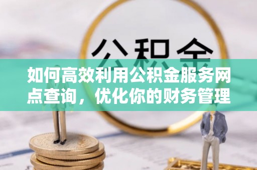 壤塘如何高效利用公积金服务网点查询，优化你的财务管理