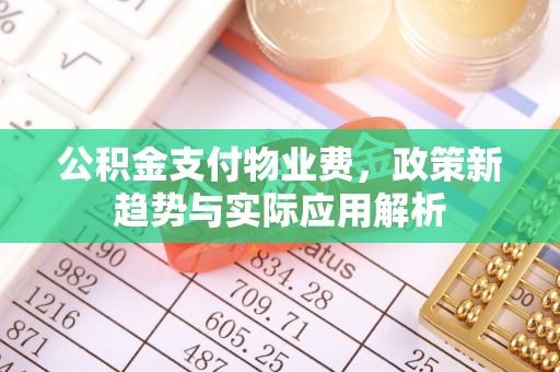 壤塘公积金支付物业费，政策新趋势与实际应用解析