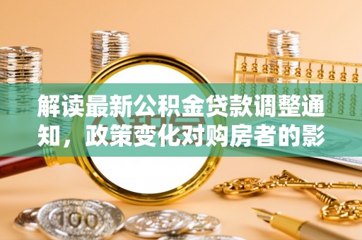 壤塘解读最新公积金贷款调整通知，政策变化对购房者的影响