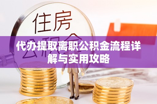 壤塘代办提取离职公积金流程详解与实用攻略