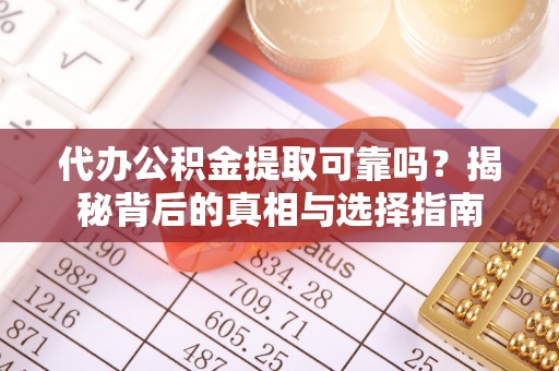壤塘代办公积金提取可靠吗？揭秘背后的真相与选择指南
