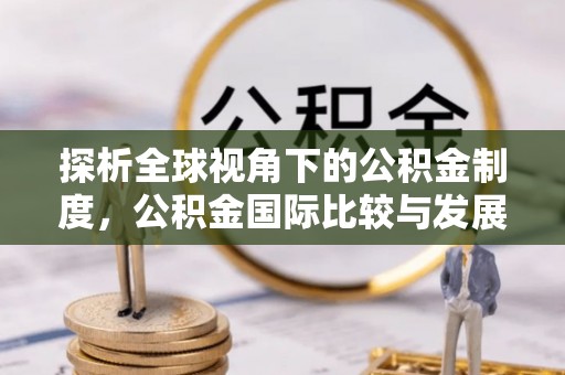 壤塘探析全球视角下的公积金制度，公积金国际比较与发展趋势