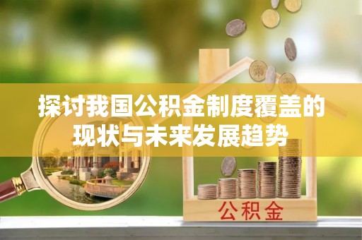 壤塘探讨我国公积金制度覆盖的现状与未来发展趋势