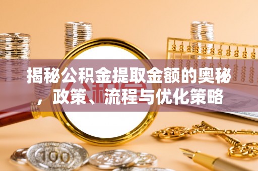 壤塘揭秘公积金提取金额的奥秘，政策、流程与优化策略