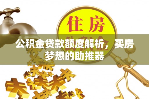 壤塘公积金贷款额度解析，买房梦想的助推器