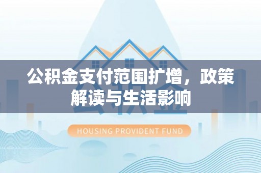 壤塘公积金支付范围扩增，政策解读与生活影响