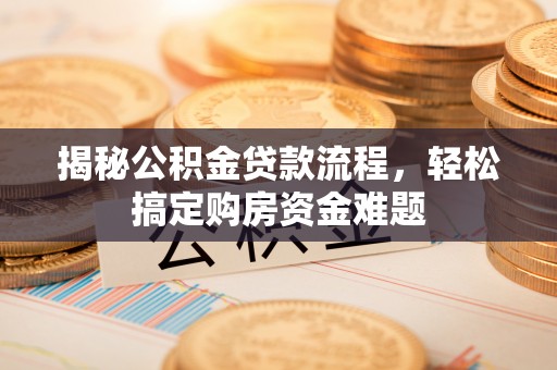 壤塘揭秘公积金贷款流程，轻松搞定购房资金难题