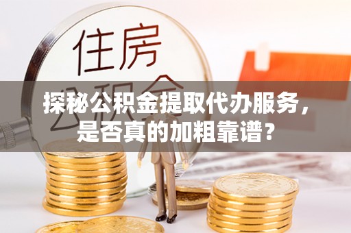 壤塘探秘公积金提取代办服务，是否真的加粗靠谱？