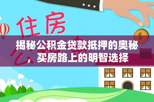 壤塘揭秘公积金贷款抵押的奥秘，买房路上的明智选择