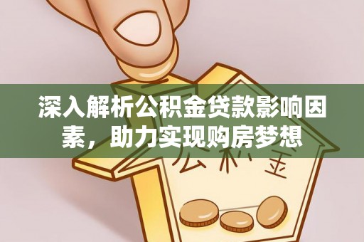 壤塘深入解析公积金贷款影响因素，助力实现购房梦想