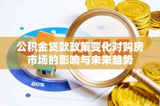 壤塘公积金贷款政策变化对购房市场的影响与未来趋势