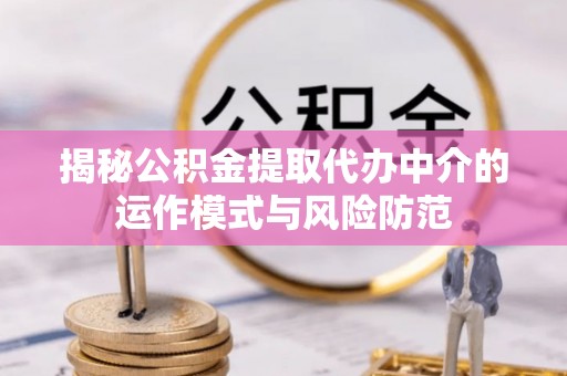 壤塘揭秘公积金提取代办中介的运作模式与风险防范
