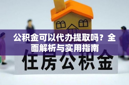 壤塘公积金可以代办提取吗？全面解析与实用指南