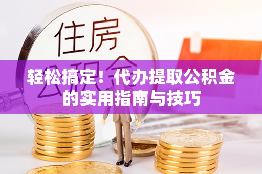 壤塘轻松搞定！代办提取公积金的实用指南与技巧