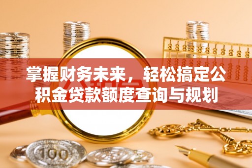 壤塘掌握财务未来，轻松搞定公积金贷款额度查询与规划