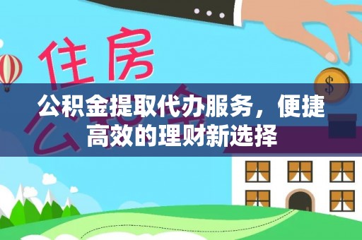 壤塘公积金提取代办服务，便捷高效的理财新选择