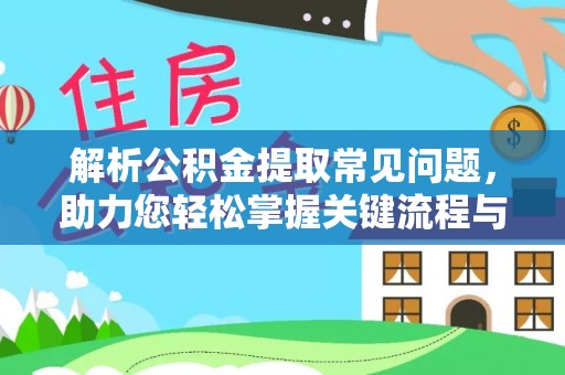 壤塘解析公积金提取常见问题，助力您轻松掌握关键流程与技巧