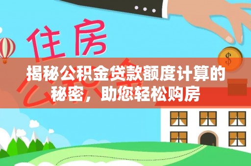 壤塘揭秘公积金贷款额度计算的秘密，助您轻松购房