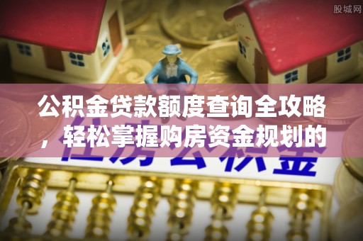 壤塘公积金贷款额度查询全攻略，轻松掌握购房资金规划的关键