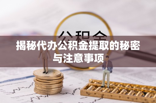 壤塘揭秘代办公积金提取的秘密与注意事项