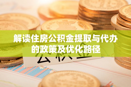 壤塘解读住房公积金提取与代办的政策及优化路径