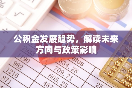 壤塘公积金发展趋势，解读未来方向与政策影响
