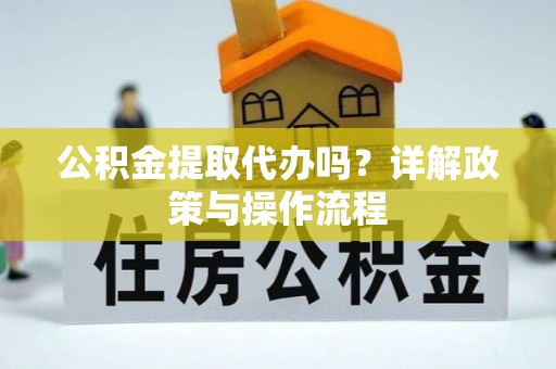 壤塘公积金提取代办吗？详解政策与操作流程
