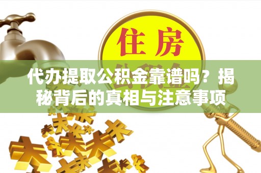 壤塘代办提取公积金靠谱吗？揭秘背后的真相与注意事项