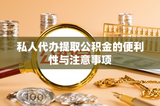 壤塘私人代办提取公积金的便利性与注意事项