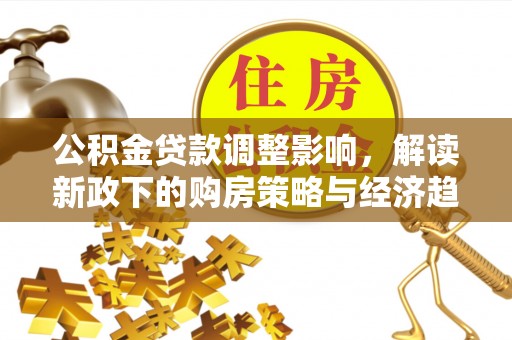 壤塘公积金贷款调整影响，解读新政下的购房策略与经济趋势
