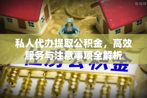 壤塘私人代办提取公积金，高效服务与注意事项全解析