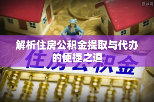 壤塘解析住房公积金提取与代办的便捷之道