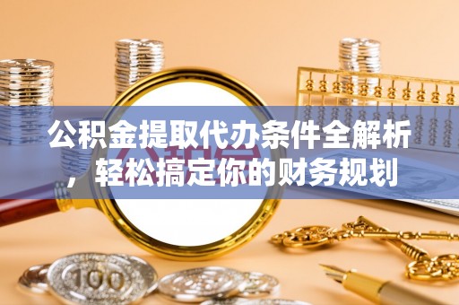 壤塘公积金提取代办条件全解析，轻松搞定你的财务规划