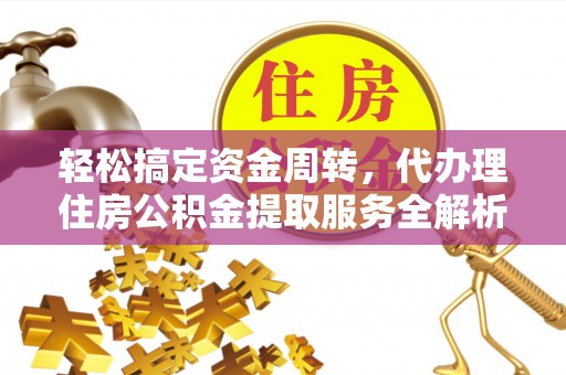 壤塘轻松搞定资金周转，代办理住房公积金提取服务全解析