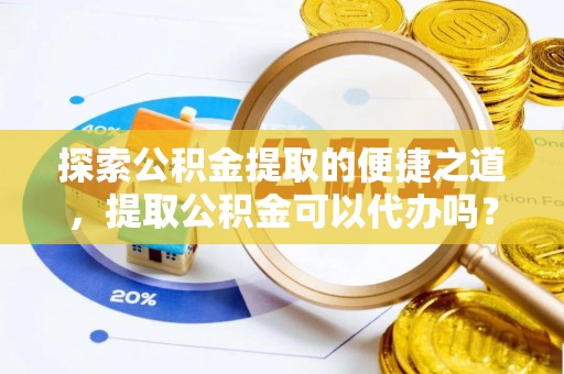 壤塘探索公积金提取的便捷之道，提取公积金可以代办吗？