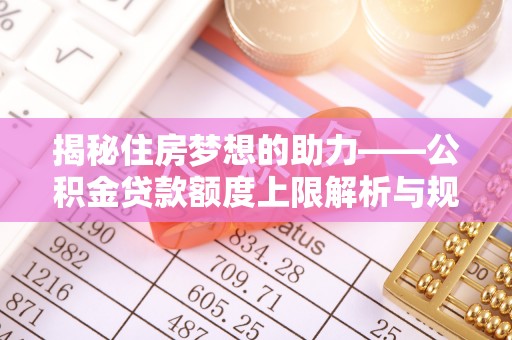 壤塘揭秘住房梦想的助力——公积金贷款额度上限解析与规划