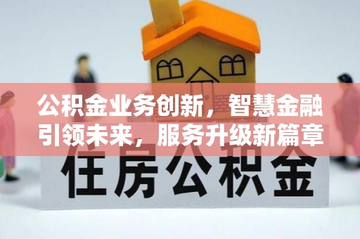 壤塘公积金业务创新，智慧金融引领未来，服务升级新篇章