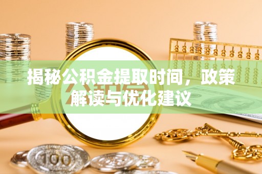 壤塘揭秘公积金提取时间，政策解读与优化建议