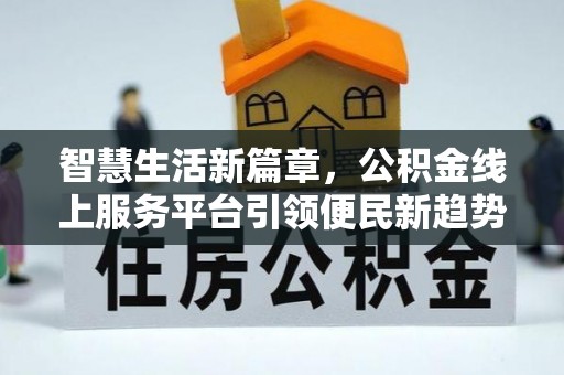 壤塘智慧生活新篇章，公积金线上服务平台引领便民新趋势