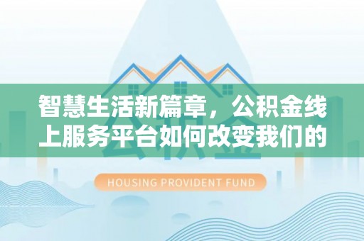 壤塘智慧生活新篇章，公积金线上服务平台如何改变我们的日常