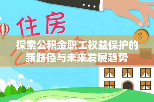 壤塘探索公积金职工权益保护的新路径与未来发展趋势