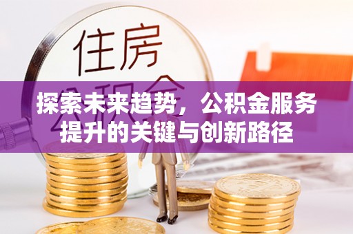 壤塘探索未来趋势，公积金服务提升的关键与创新路径