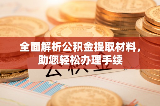 壤塘全面解析公积金提取材料，助您轻松办理手续