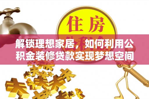 壤塘解锁理想家居，如何利用公积金装修贷款实现梦想空间