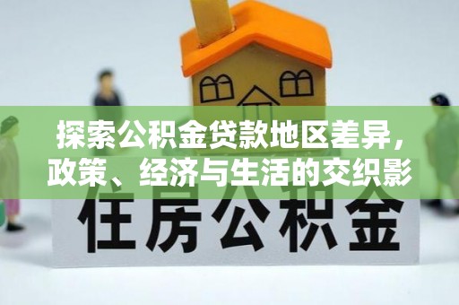 壤塘探索公积金贷款地区差异，政策、经济与生活的交织影响